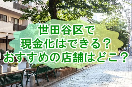 世田谷区で現金化はできる？おすすめの店舗はどこ？